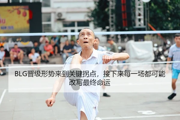 BLG晋级形势来到关键拐点，接下来每一场都可能改写最终命运