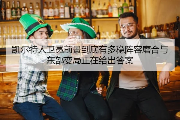 凯尔特人卫冕前景到底有多稳阵容磨合与东部变局正在给出答案